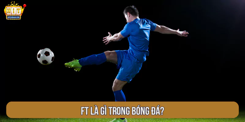 FT là gì trong bóng đá?